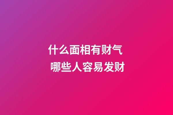 什么面相有财气  哪些人容易发财